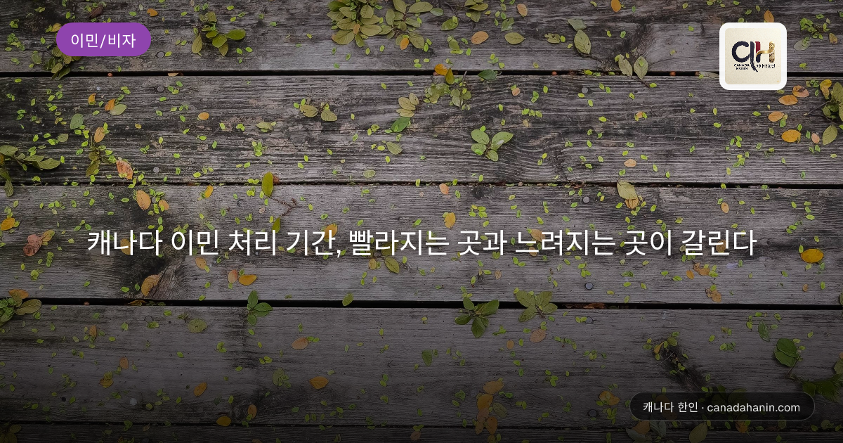 캐나다 이민 처리 기간, 빨라지는 곳과 느려지는 곳이 갈린다