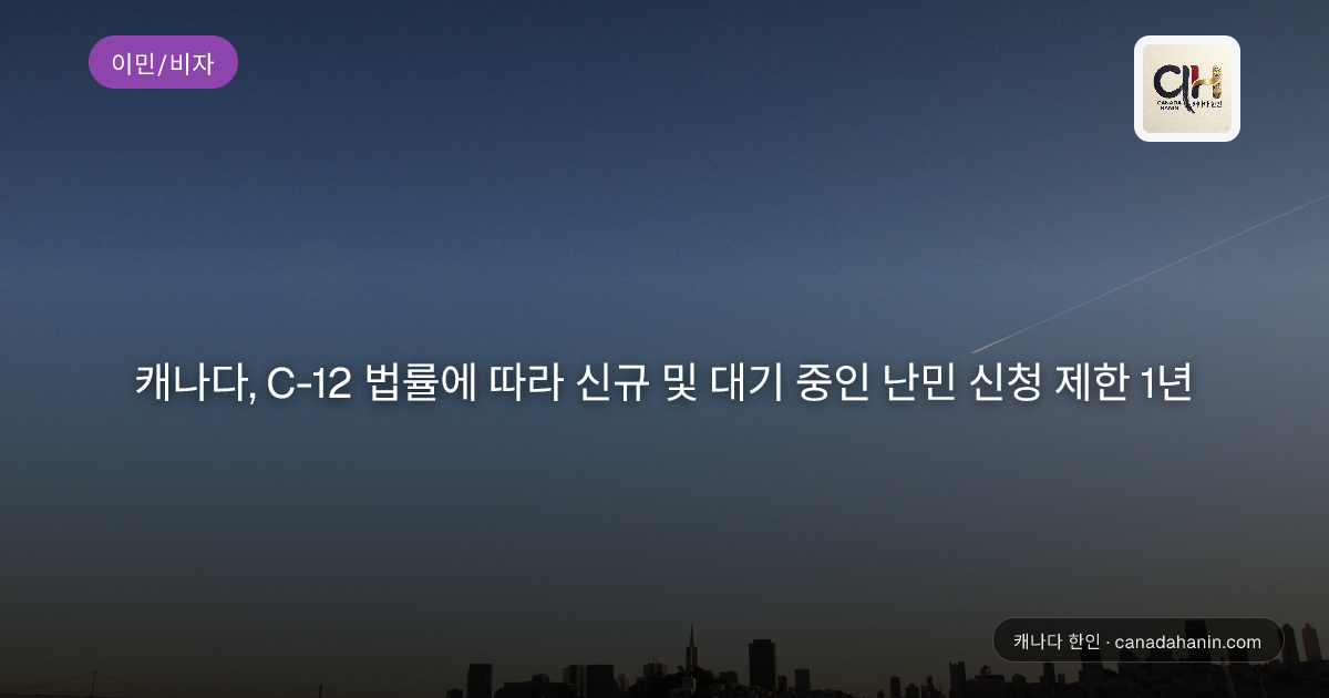 캐나다, C-12 법률에 따라 신규 및 대기 중인 난민 신청 제한 1년