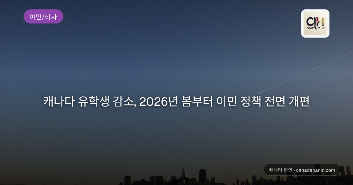 캐나다 유학생 감소, 2026년 봄부터 이민 정책 전면 개편