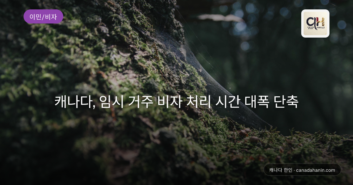 캐나다, 임시 거주 비자 처리 시간 대폭 단축