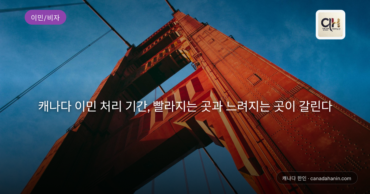캐나다 이민 처리 기간, 빨라지는 곳과 느려지는 곳이 갈린다