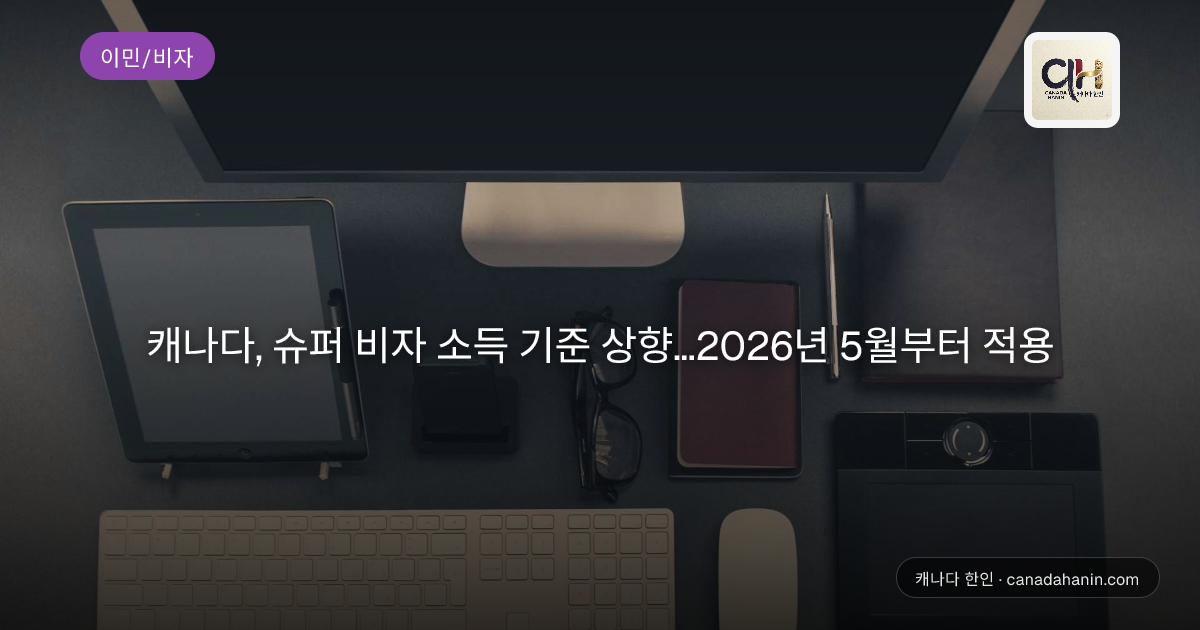 캐나다, 슈퍼 비자 소득 기준 상향…2026년 5월부터 적용