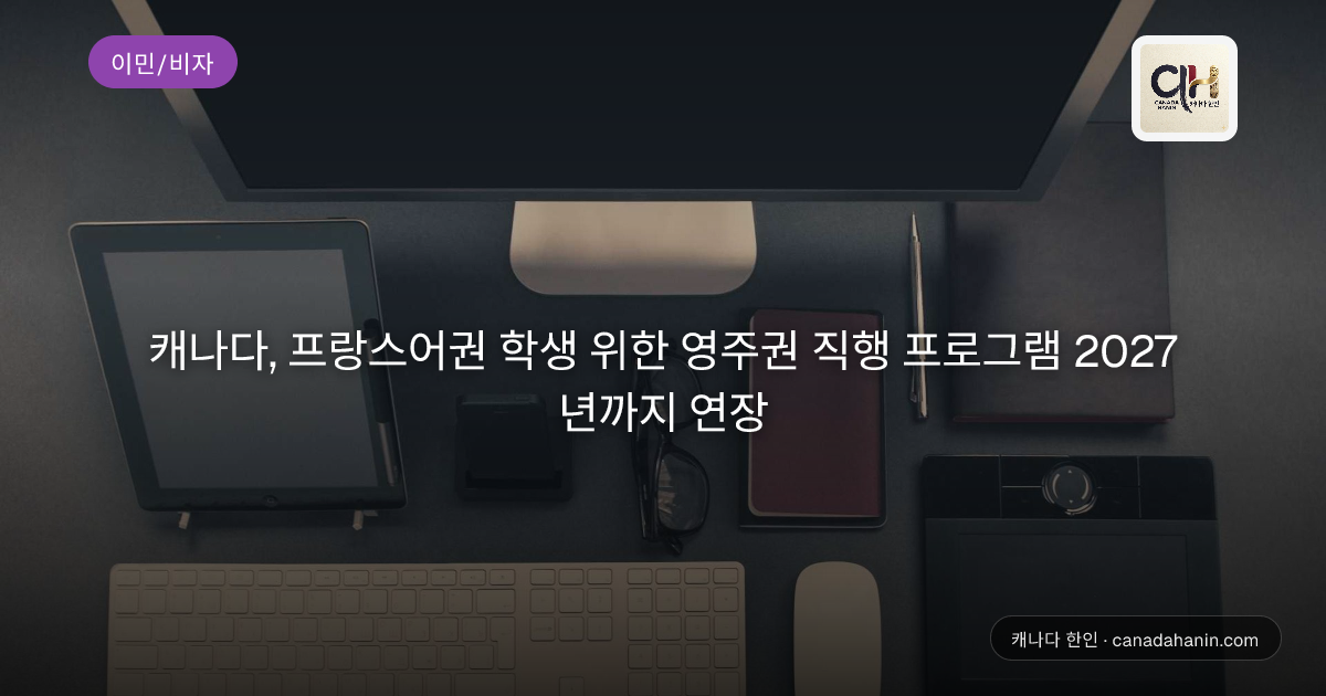 캐나다, 프랑스어권 학생 위한 영주권 직행 프로그램 2027년까지 연장