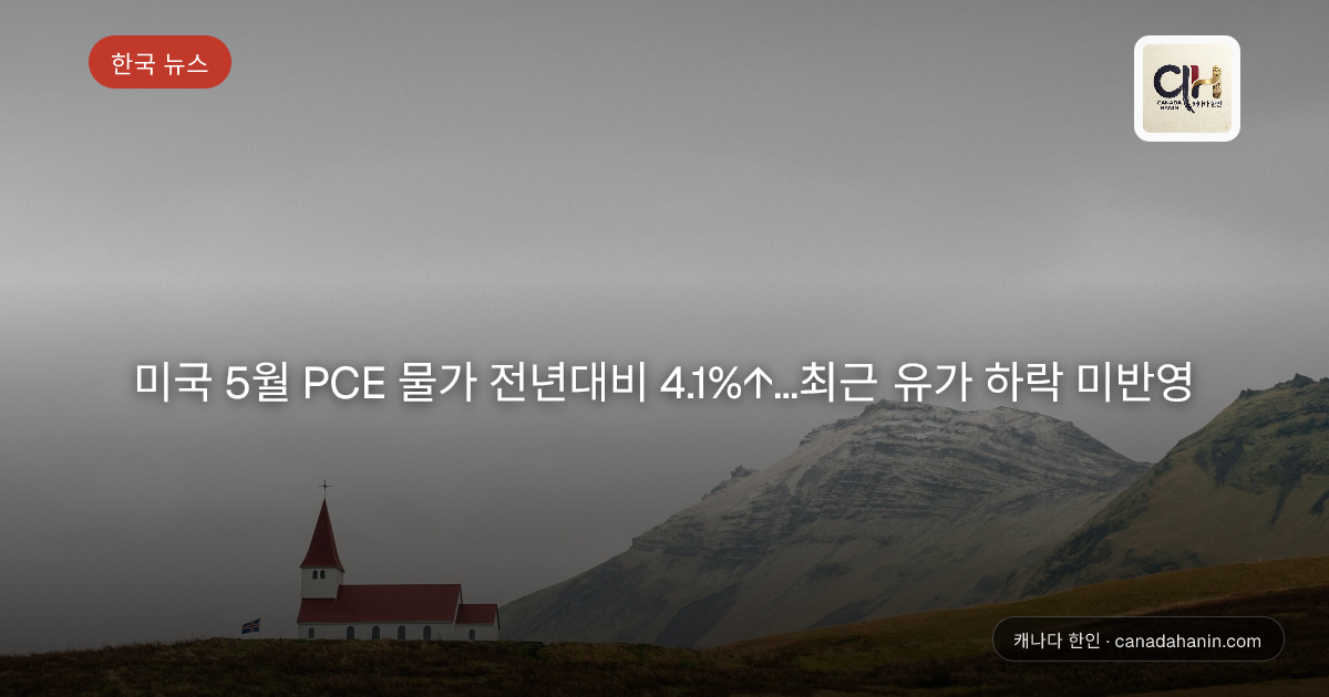 미국 5월 PCE 물가 전년대비 4.1%↑…최근 유가 하락 미반영