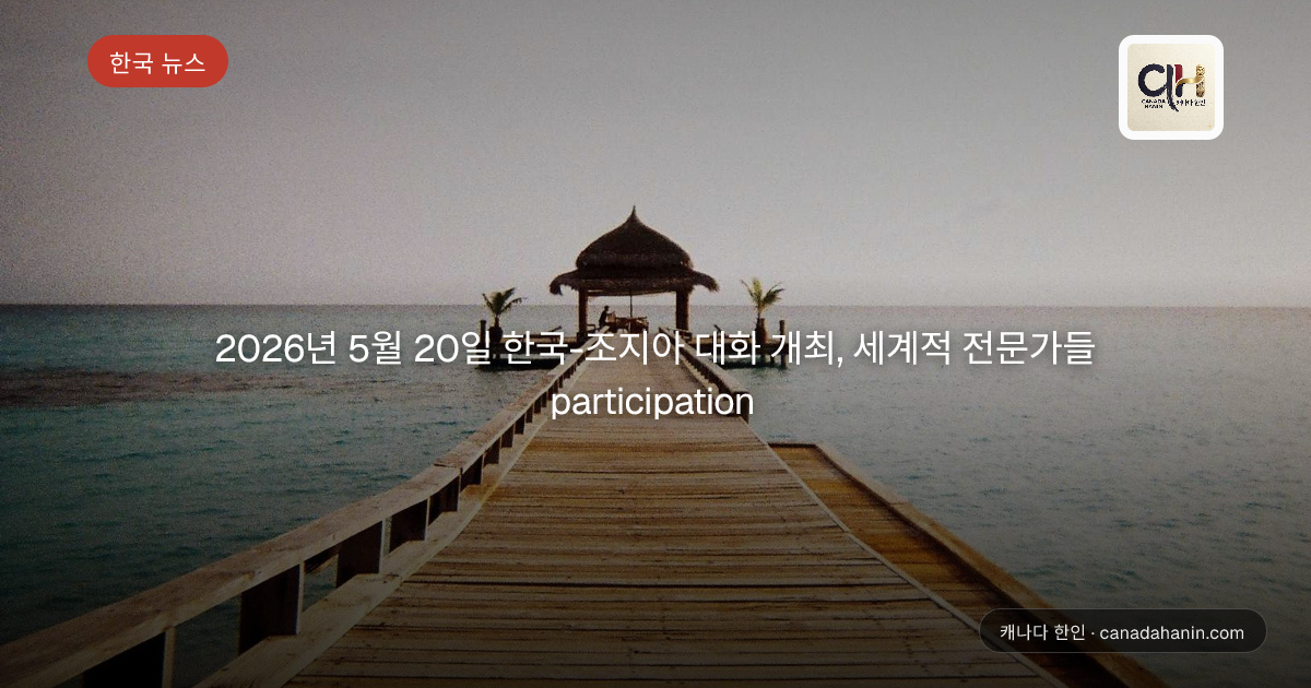 2026년 5월 20일 한국-조지아 대화 개최, 세계적 전문가들 participation