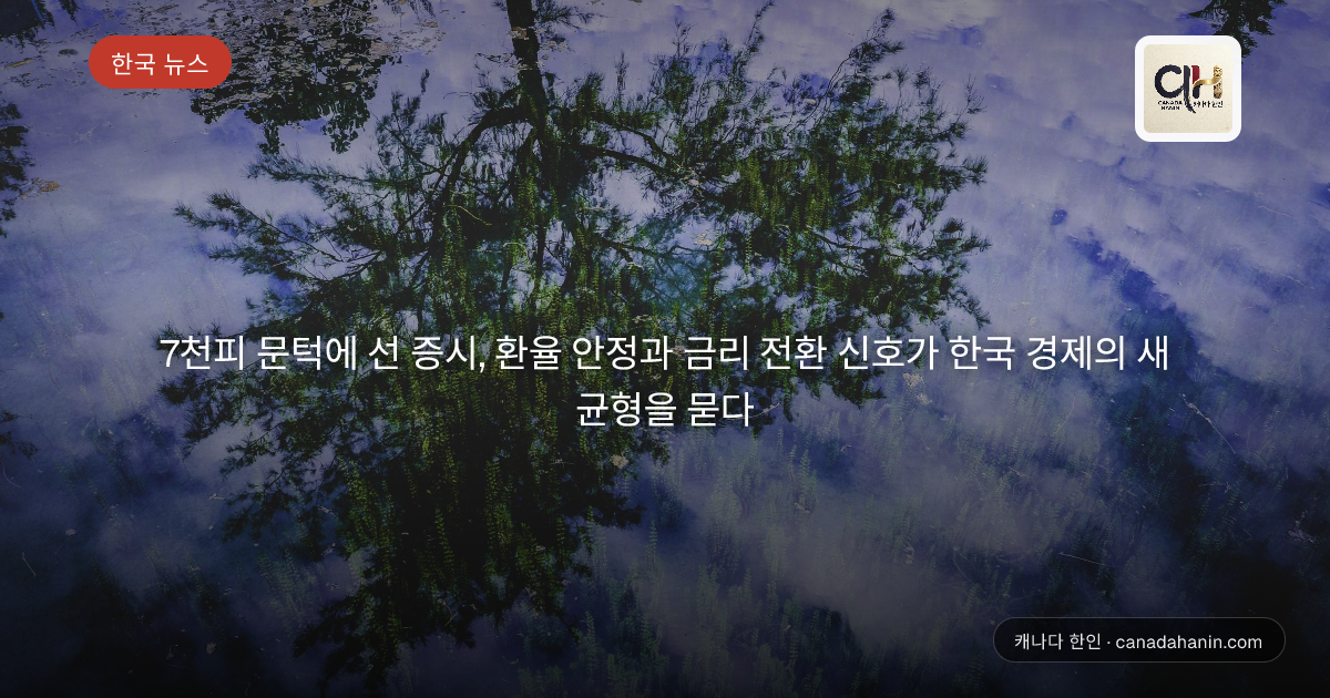 7천피 문턱에 선 증시, 환율 안정과 금리 전환 신호가 한국 경제의 새 균형을 묻다
