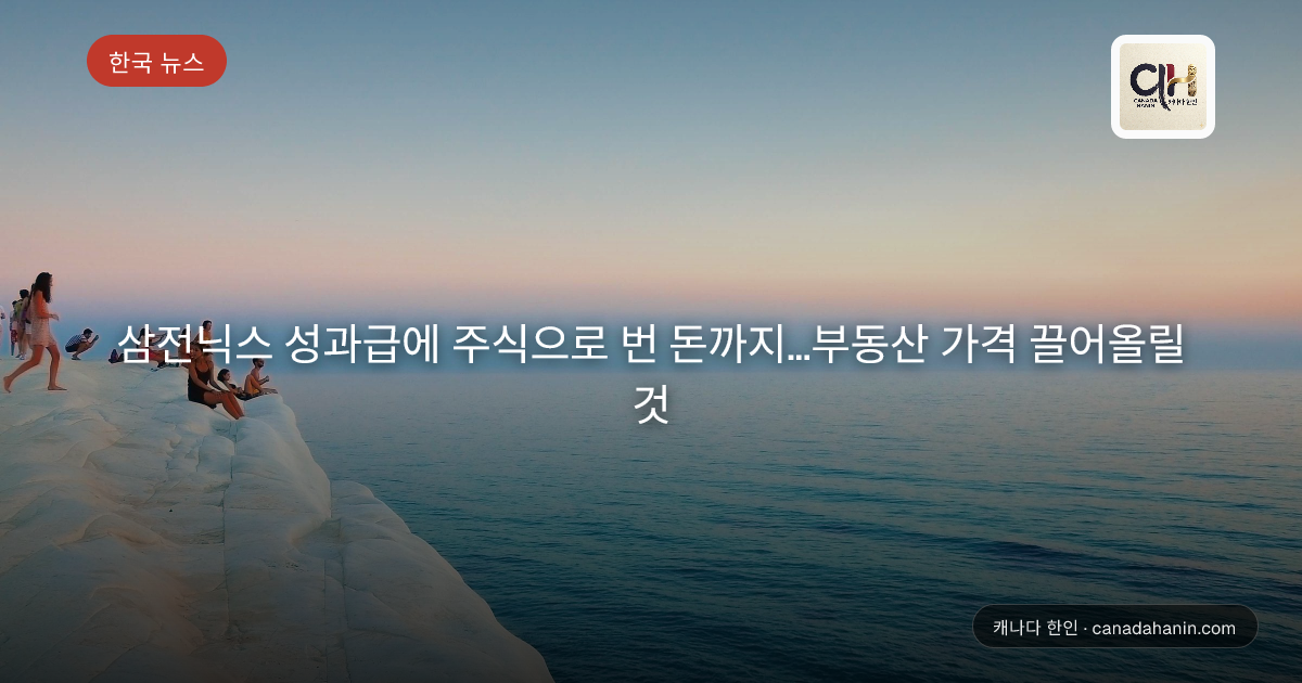 삼전닉스 성과급에 주식으로 번 돈까지…부동산 가격 끌어올릴 것