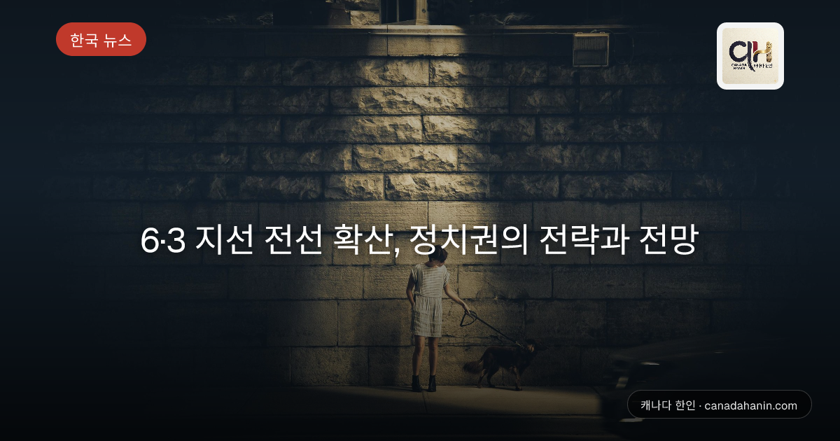 6·3 지선 전선 확산, 정치권의 전략과 전망
