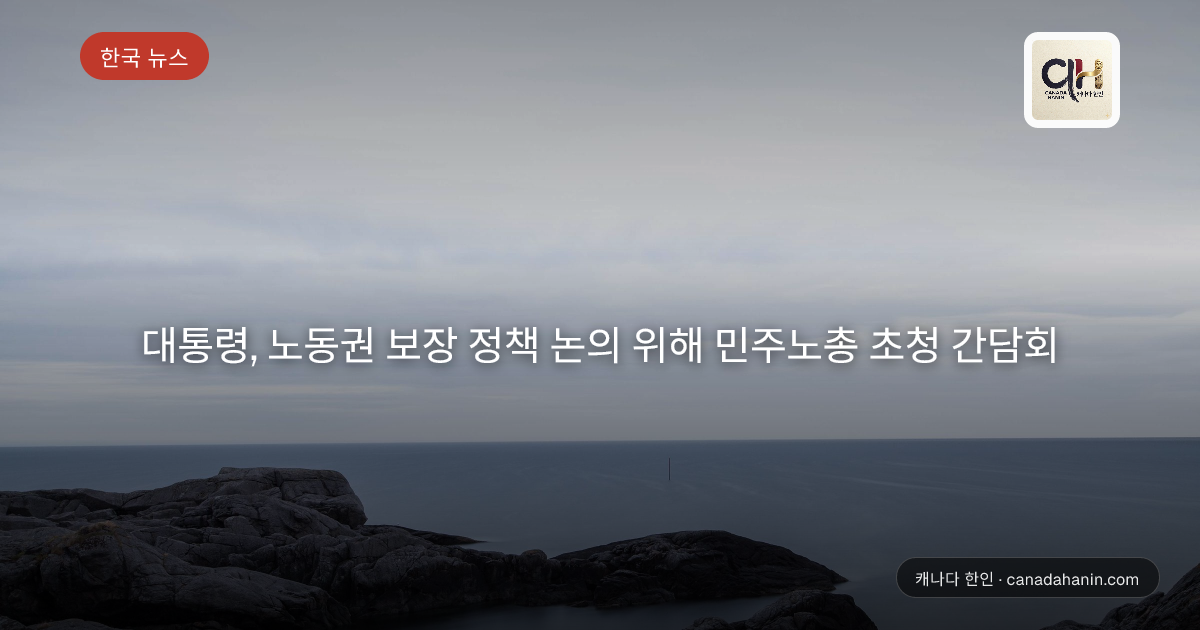 대통령, 노동권 보장 정책 논의 위해 민주노총 초청 간담회