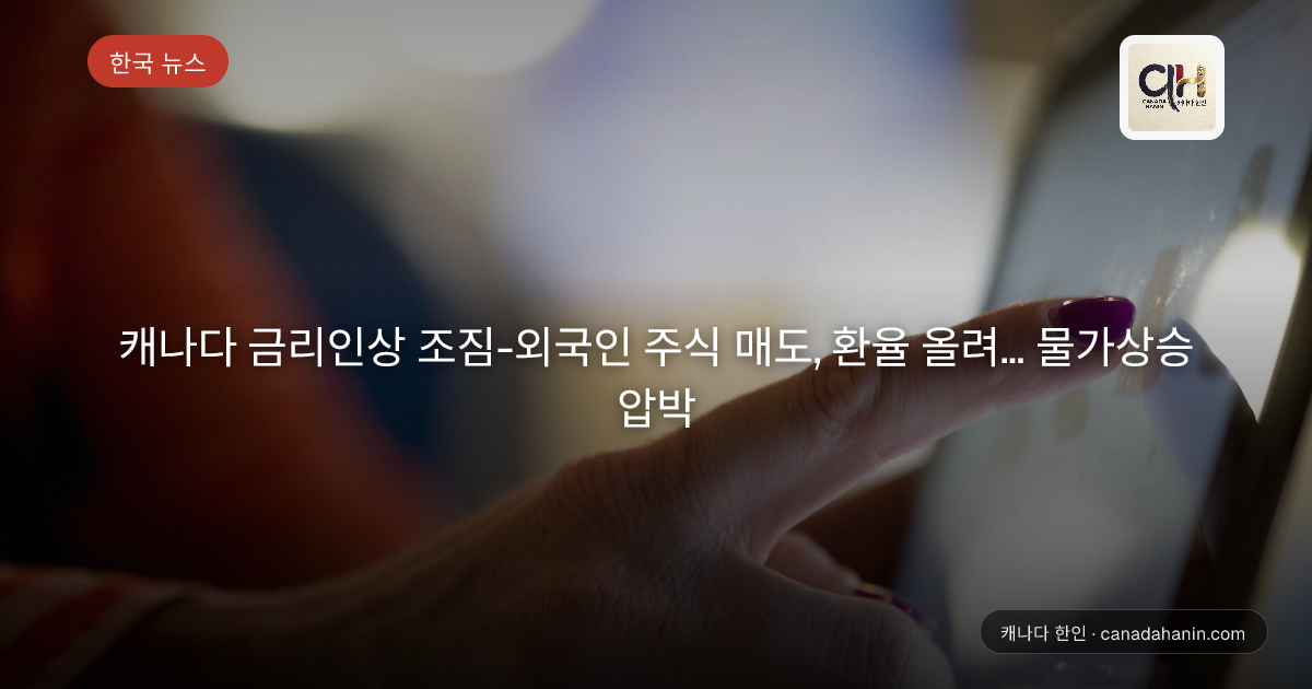 캐나다 금리인상 조짐-외국인 주식 매도, 환율 올려… 물가상승 압박