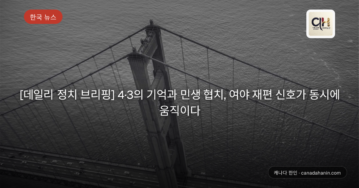 [데일리 정치 브리핑] 4·3의 기억과 민생 협치, 여야 재편 신호가 동시에 움직이다