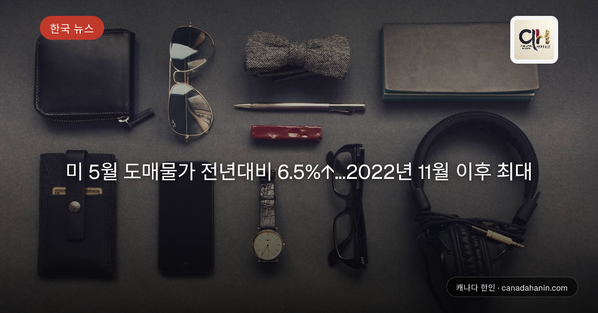 미 5월 도매물가 전년대비 6.5%↑…2022년 11월 이후 최대