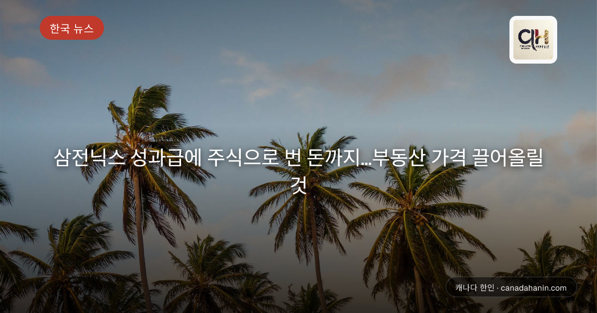 삼전닉스 성과급에 주식으로 번 돈까지…부동산 가격 끌어올릴 것