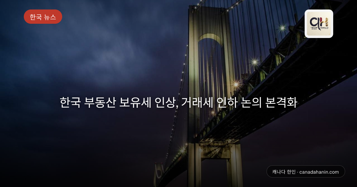 한국 부동산 보유세 인상, 거래세 인하 논의 본격화