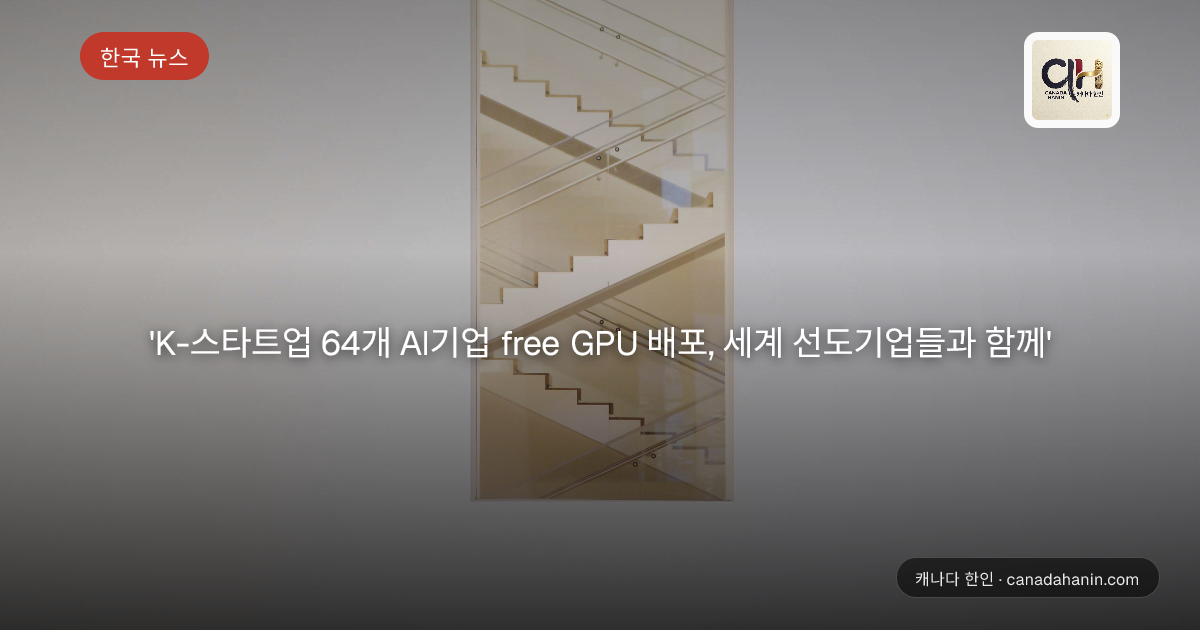 'K-스타트업 64개 AI기업 free GPU 배포, 세계 선도기업들과 함께'