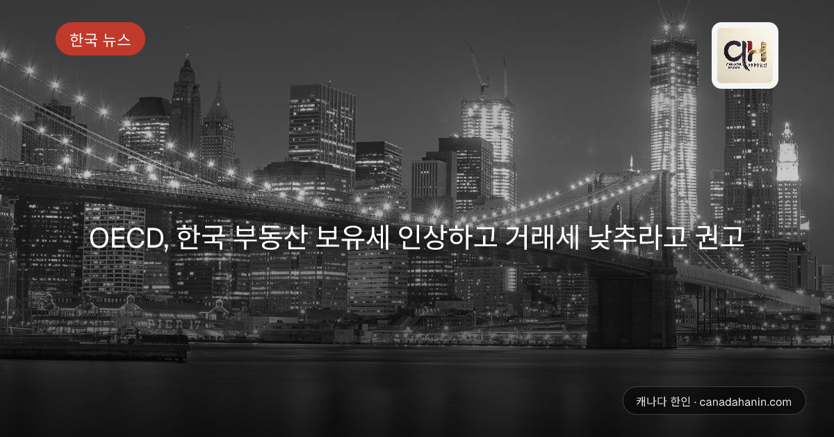 OECD, 한국 부동산 보유세 인상하고 거래세 낮추라고 권고