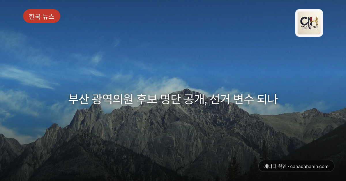 부산 광역의원 후보 명단 공개, 선거 변수 되나