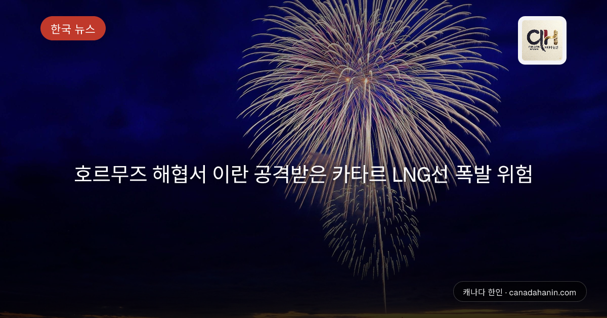 호르무즈 해협서 이란 공격받은 카타르 LNG선 폭발 위험