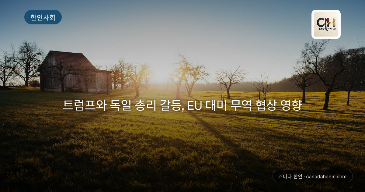 트럼프와 독일 총리 갈등, EU 대미 무역 협상 영향