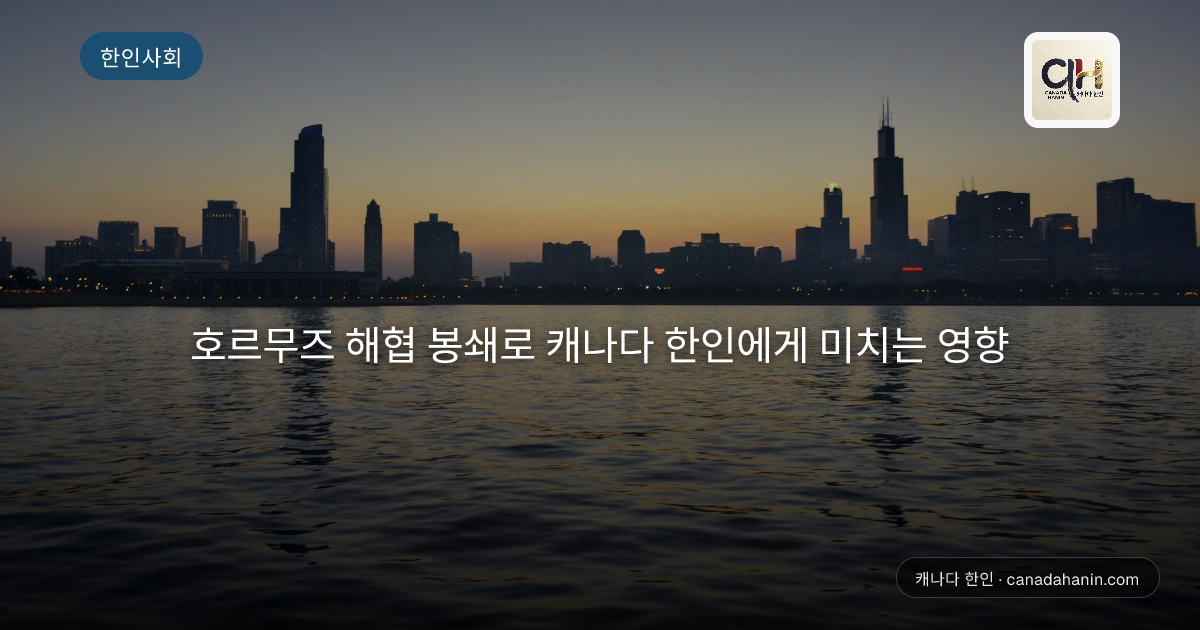 호르무즈 해협 봉쇄로 캐나다 한인에게 미치는 영향