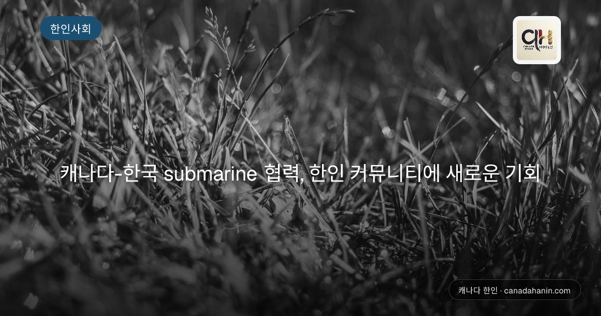 캐나다-한국 submarine 협력, 한인 커뮤니티에 새로운 기회