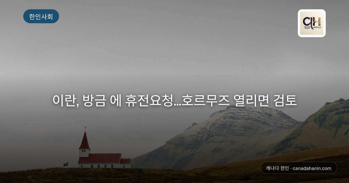 이란, 방금 에 휴전요청...호르무즈 열리면 검토