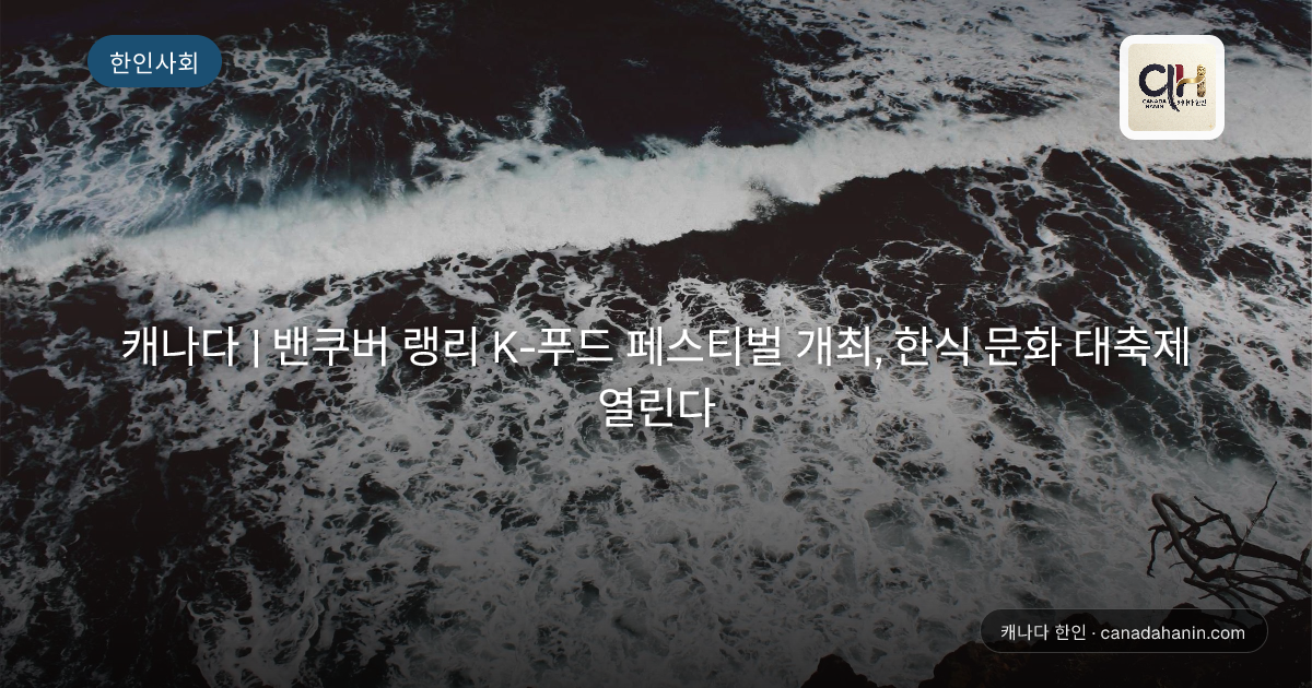 캐나다 | 밴쿠버 랭리 K-푸드 페스티벌 개최, 한식 문화 대축제 열린다