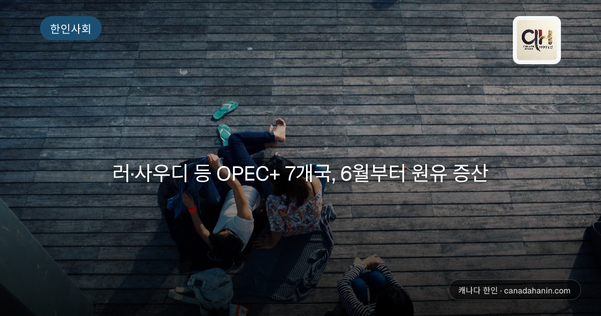 러·사우디 등 OPEC+ 7개국, 6월부터 원유 증산