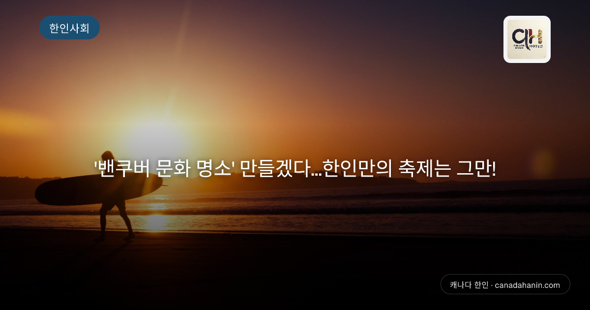  '밴쿠버 문화 명소' 만들겠다...한인만의 축제는 그만!