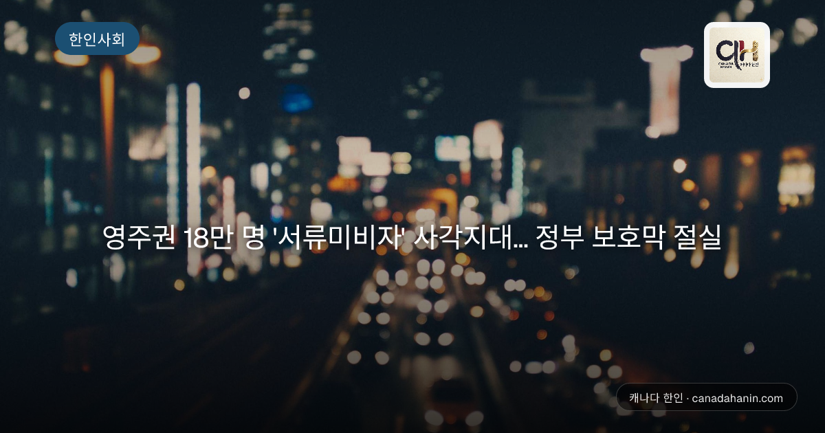 영주권 18만 명 '서류미비자' 사각지대... 정부 보호막 절실