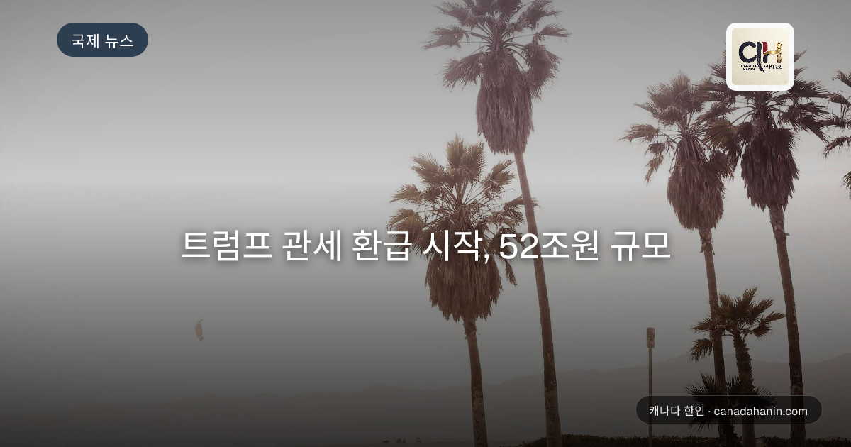 트럼프 관세 환급 시작, 52조원 규모