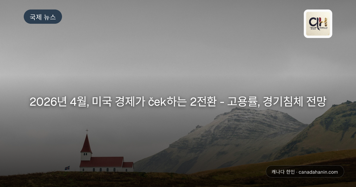 2026년 4월, 미국 경제가 ček하는 2전환 - 고용률, 경기침체 전망