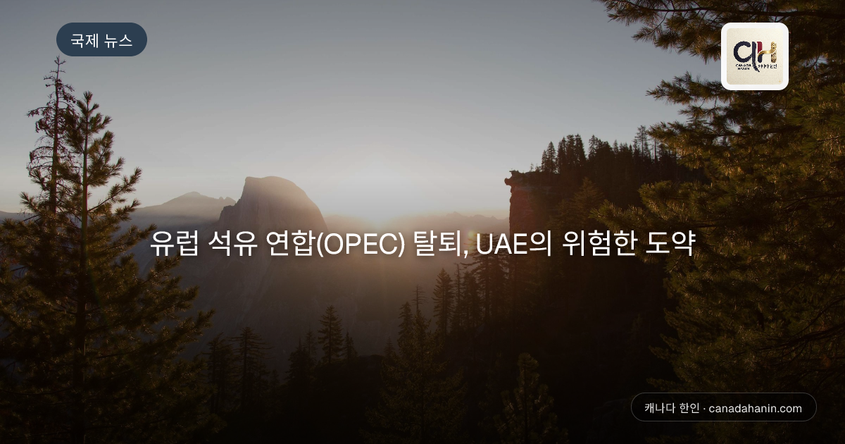 유럽 석유 연합(OPEC) 탈퇴, UAE의 위험한 도약