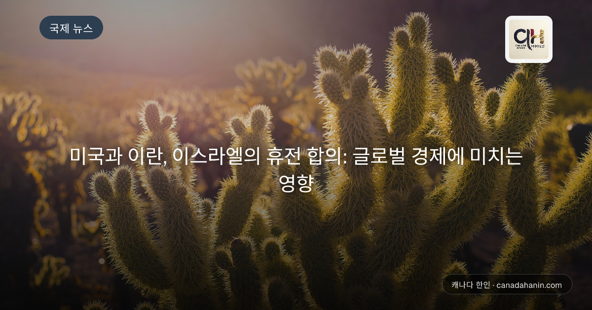미국과 이란, 이스라엘의 휴전 합의: 글로벌 경제에 미치는 영향