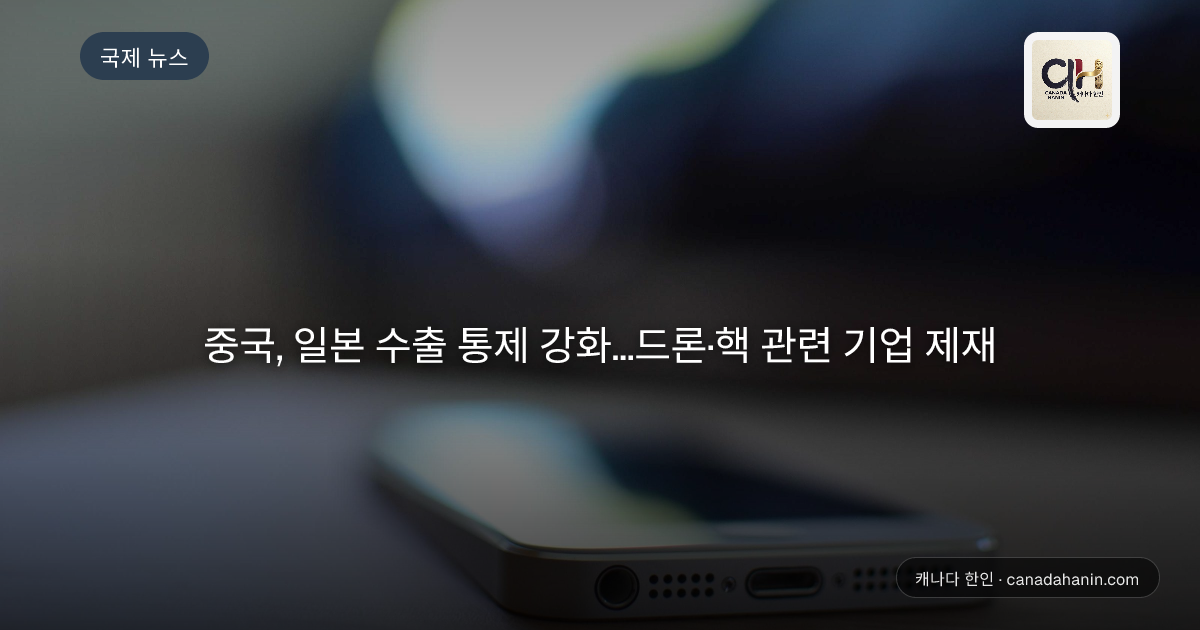 중국, 일본 수출 통제 강화...드론·핵 관련 기업 제재