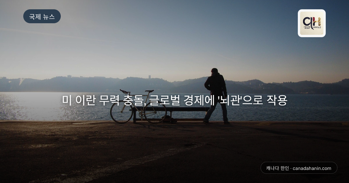 미 이란 무력 충돌, 글로벌 경제에 '뇌관'으로 작용