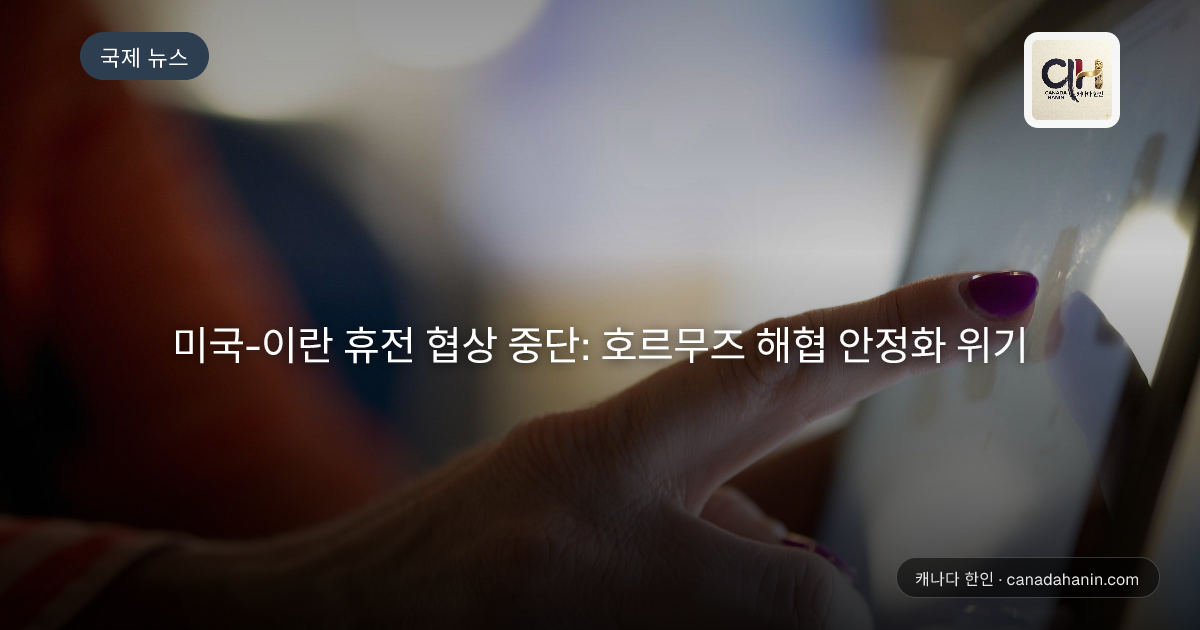 미국-이란 휴전 협상 중단: 호르무즈 해협 안정화 위기