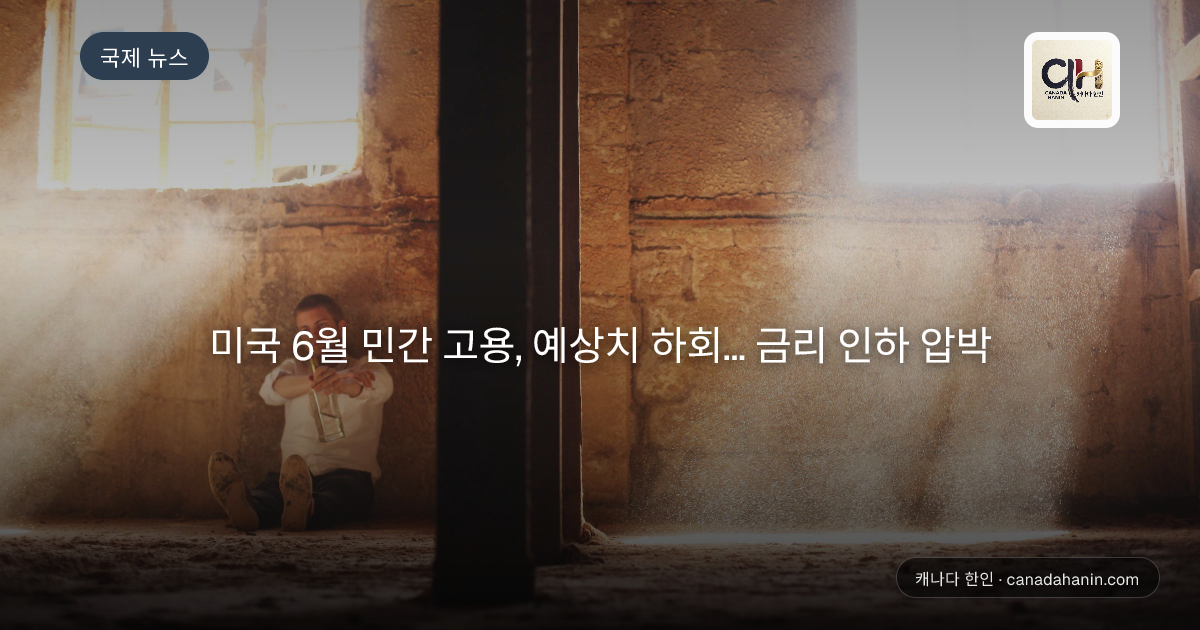 미국 6월 민간 고용, 예상치 하회... 금리 인하 압박