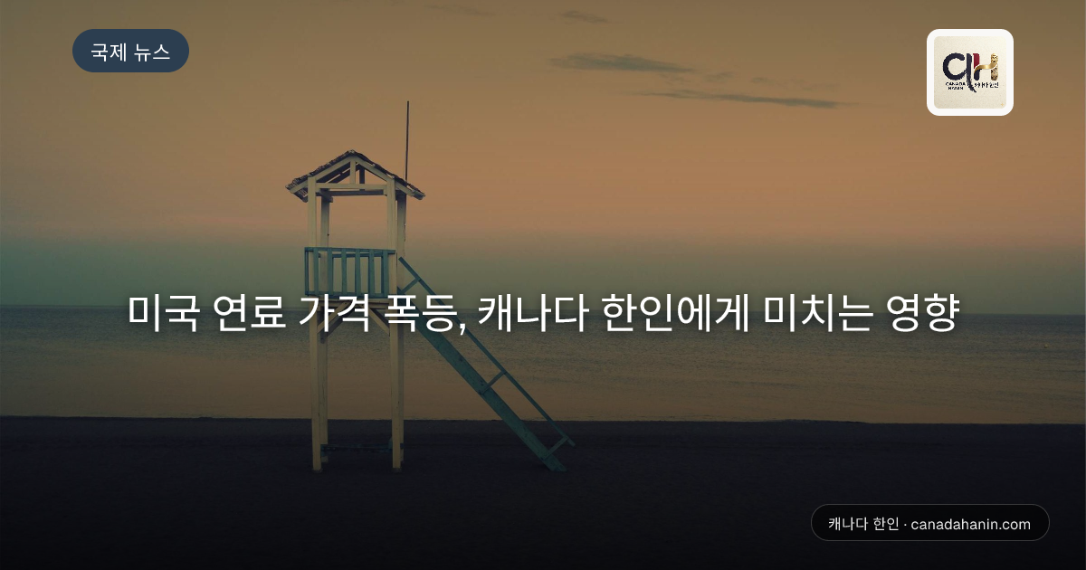 미국 연료 가격 폭등, 캐나다 한인에게 미치는 영향