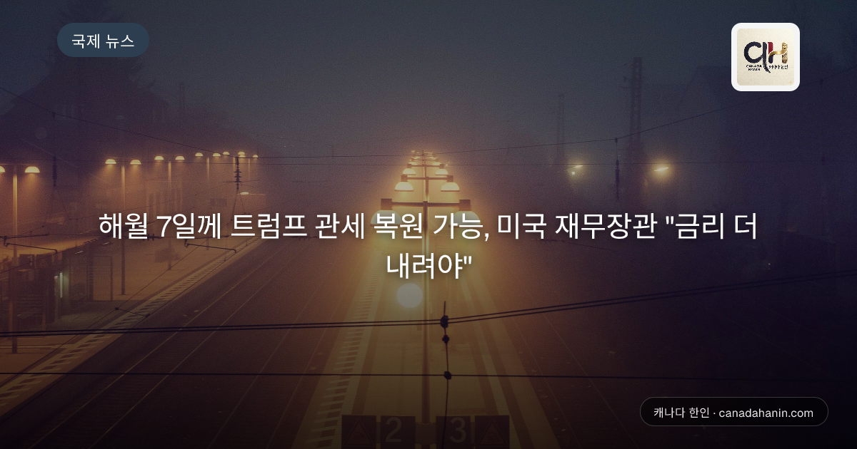 해월 7일께 트럼프 관세 복원 가능, 미국 재무장관 "금리 더 내려야" 