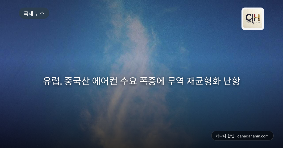 유럽, 중국산 에어컨 수요 폭증에 무역 재균형화 난항