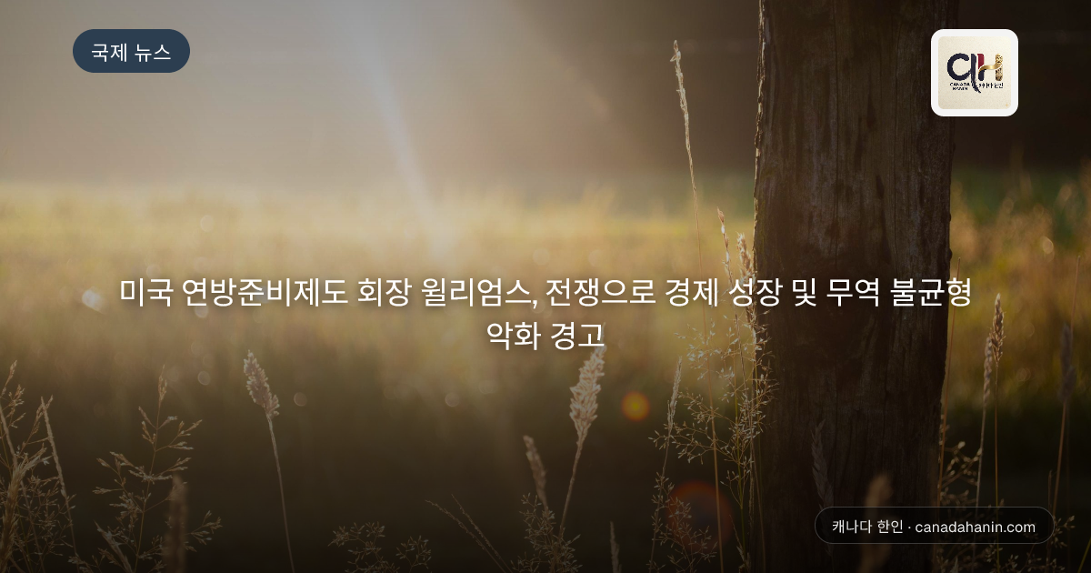 미국 연방준비제도 회장 윌리엄스, 전쟁으로 경제 성장 및 무역 불균형 악화 경고