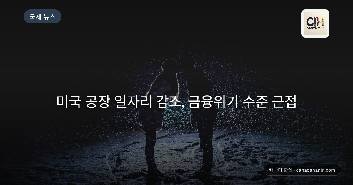 미국 공장 일자리 감소,  금융위기 수준 근접