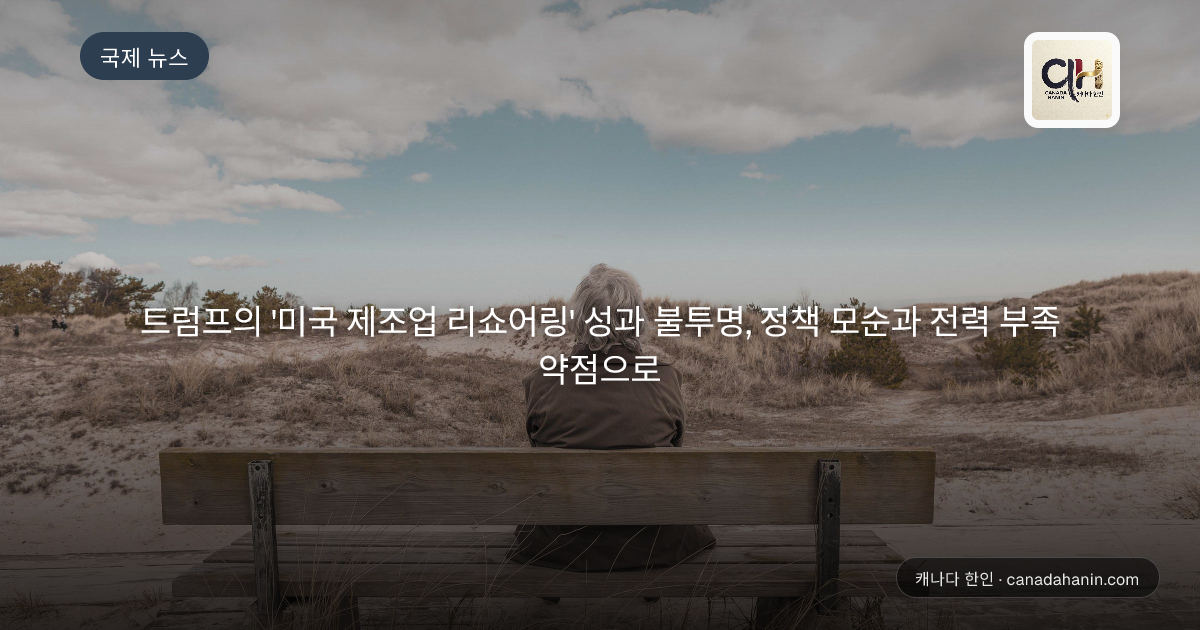 트럼프의 '미국 제조업 리쇼어링' 성과 불투명, 정책 모순과 전력 부족 약점으로