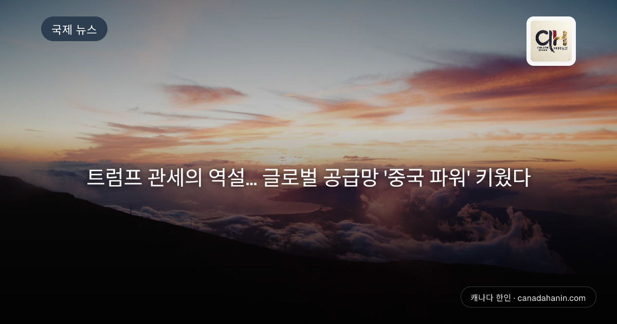 트럼프 관세의 역설... 글로벌 공급망 '중국 파워' 키웠다