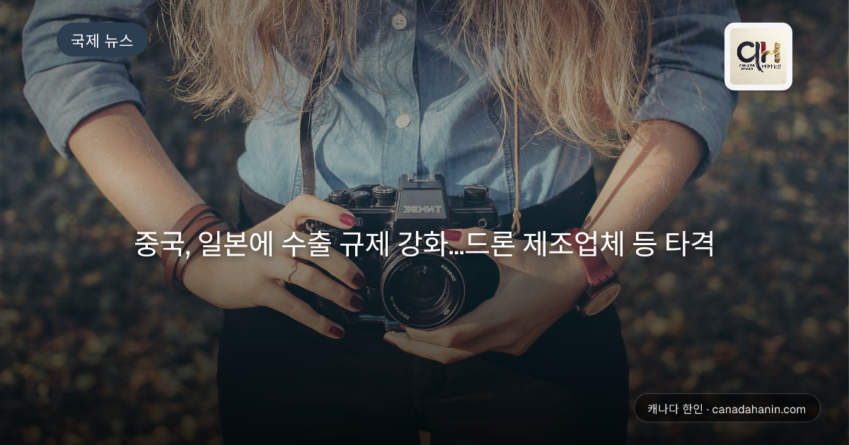 중국, 일본에 수출 규제 강화…드론 제조업체 등 타격