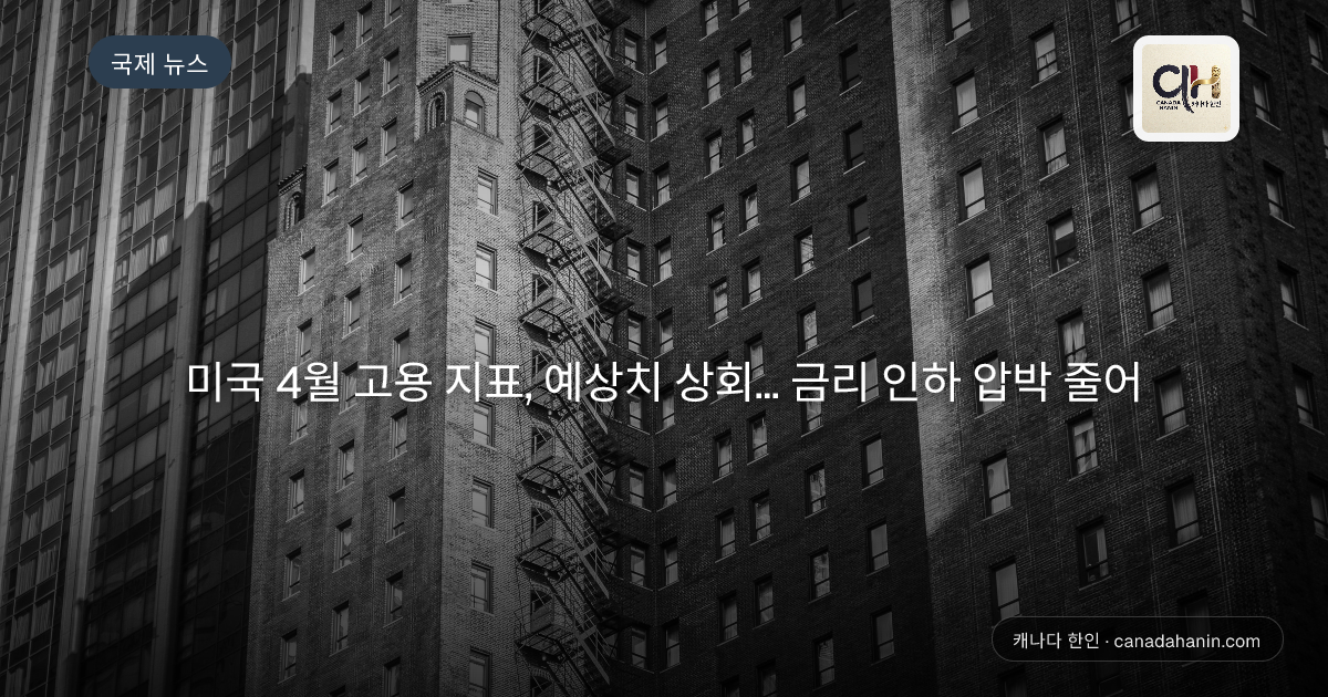 미국 4월 고용 지표, 예상치 상회... 금리 인하 압박 줄어