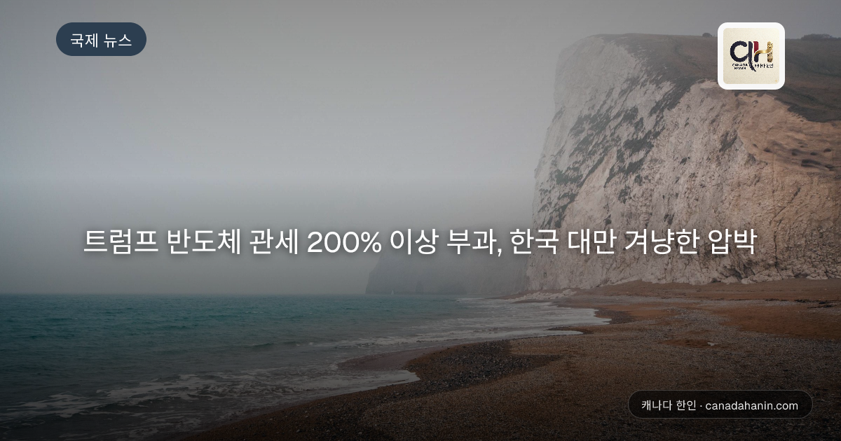 트럼프 반도체 관세 200% 이상 부과, 한국 대만 겨냥한 압박