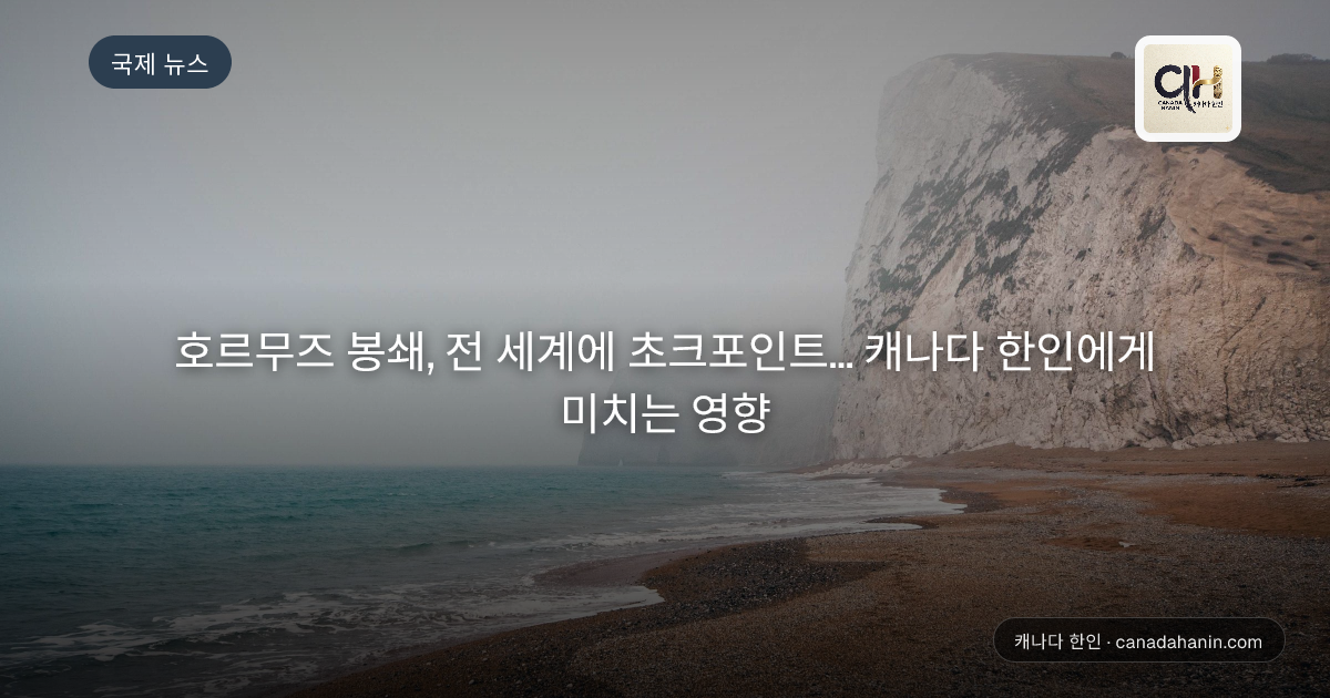 호르무즈 봉쇄, 전 세계에 초크포인트... 캐나다 한인에게 미치는 영향