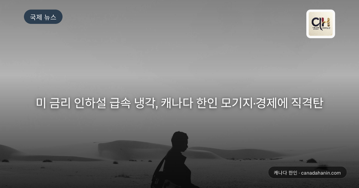 미 금리 인하설 급속 냉각, 캐나다 한인 모기지·경제에 직격탄